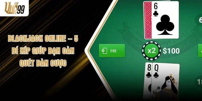 Blackjack Online – 5 Bí Kíp Giúp Bạn Càn Quét Bàn Cược