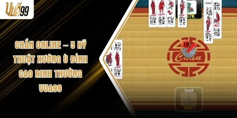 Chắn Online – 5 Kỹ Thuật Xướng Ù Đỉnh Cao Rinh Thưởng VUA99