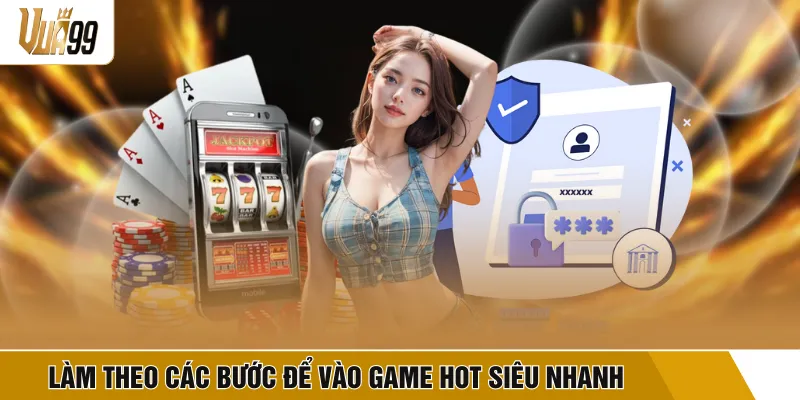 Làm theo các bước để vào game hot siêu nhanh