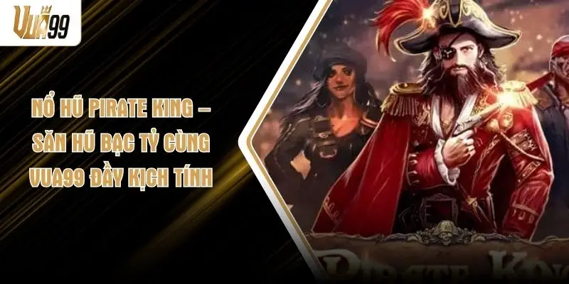 Nổ Hũ Pirate King – Săn Hũ Bạc Tỷ Cùng VUA99 Đầy Kịch Tính