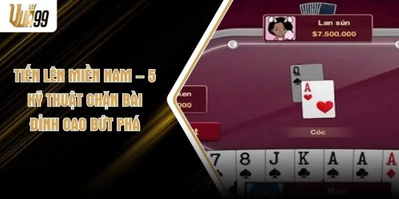 Tiến Lên Miền Nam – 5 Kỹ Thuật Chặn Bài Đỉnh Cao Bứt Phá