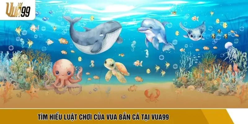 TÌm hiểu luật chơi của Vua bắn cá tại VUA99